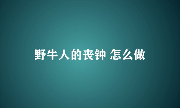 野牛人的丧钟 怎么做