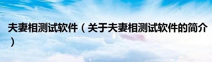 夫妻相测试软件(关于夫妻相测试软件的简介)