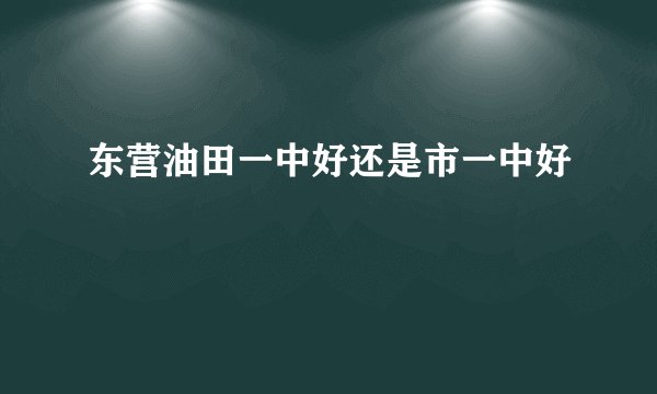 东营油田一中好还是市一中好