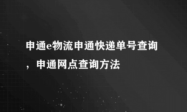 申通e物流申通快递单号查询，申通网点查询方法
