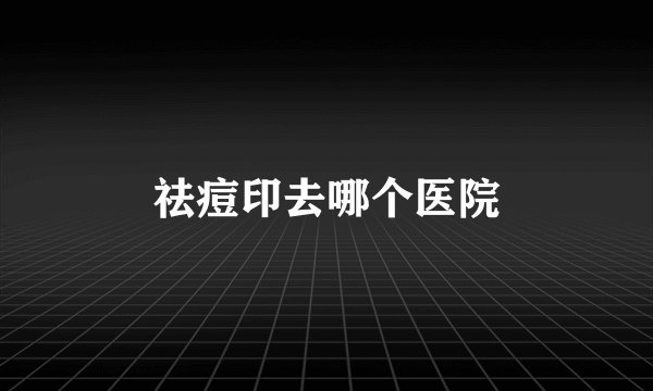 祛痘印去哪个医院