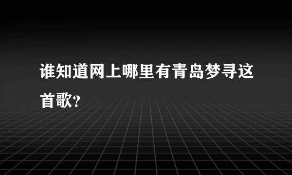 谁知道网上哪里有青岛梦寻这首歌？