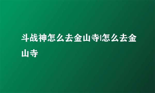 斗战神怎么去金山寺|怎么去金山寺