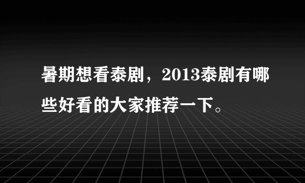 暑期想看泰剧，2013泰剧有哪些好看的大家推荐一下。
