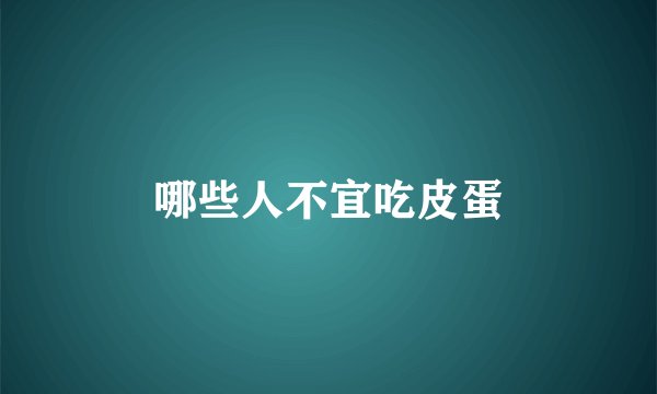 哪些人不宜吃皮蛋