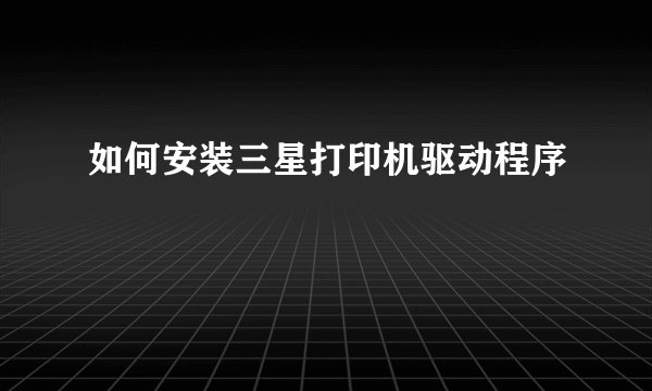 如何安装三星打印机驱动程序