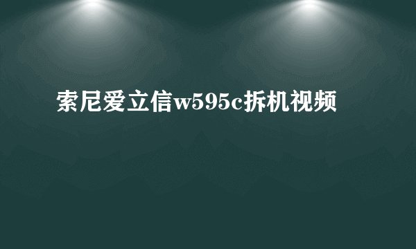 索尼爱立信w595c拆机视频