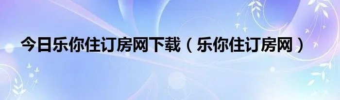 今日乐你住订房网下载（乐你住订房网）
