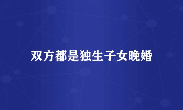 双方都是独生子女晚婚