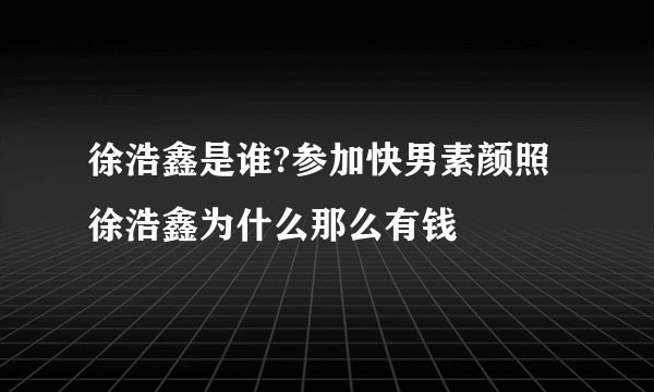 徐浩鑫是谁?参加快男素颜照徐浩鑫为什么那么有钱
