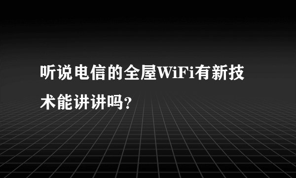 听说电信的全屋WiFi有新技术能讲讲吗?