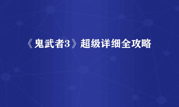 《鬼武者3》超级详细全攻略