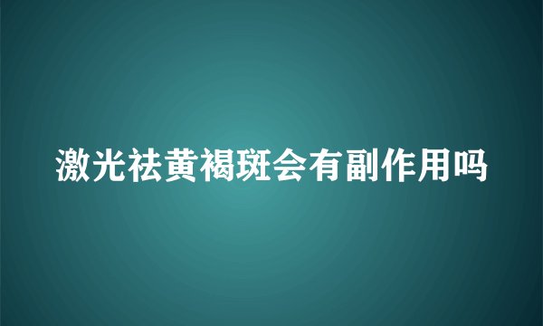 激光祛黄褐斑会有副作用吗