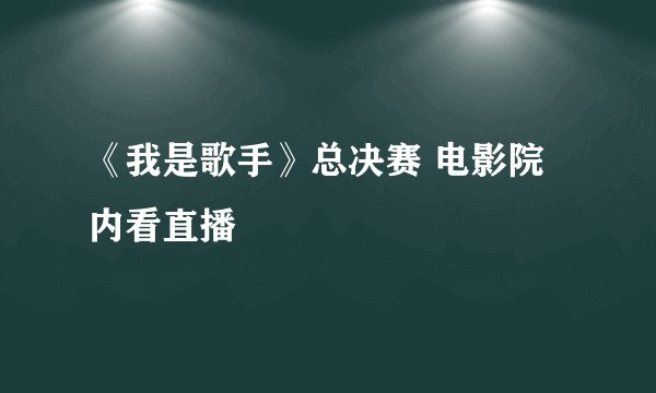 《我是歌手》总决赛 电影院内看直播