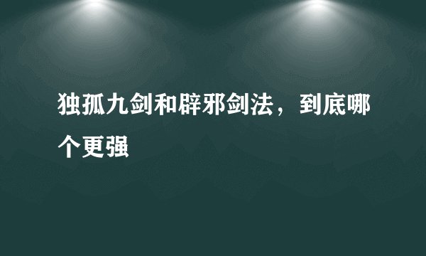 独孤九剑和辟邪剑法，到底哪个更强