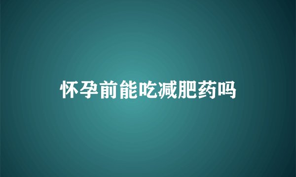 怀孕前能吃减肥药吗