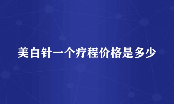 美白针一个疗程价格是多少