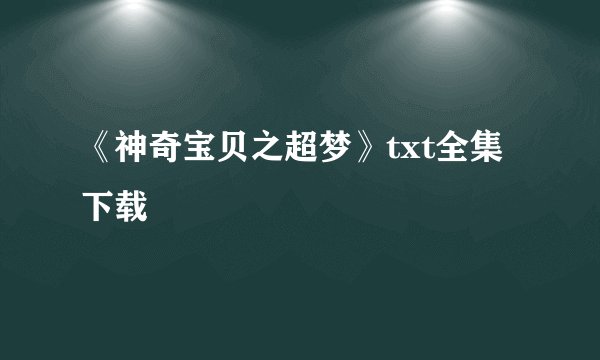 《神奇宝贝之超梦》txt全集下载
