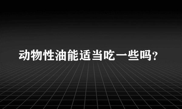 动物性油能适当吃一些吗？