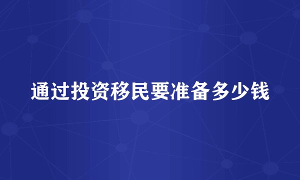 通过投资移民要准备多少钱