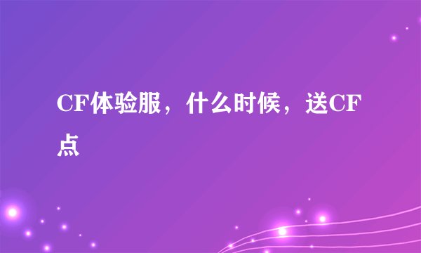 CF体验服，什么时候，送CF点