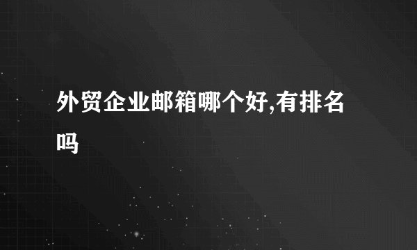 外贸企业邮箱哪个好,有排名吗