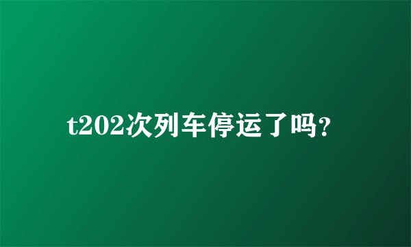 t202次列车停运了吗？