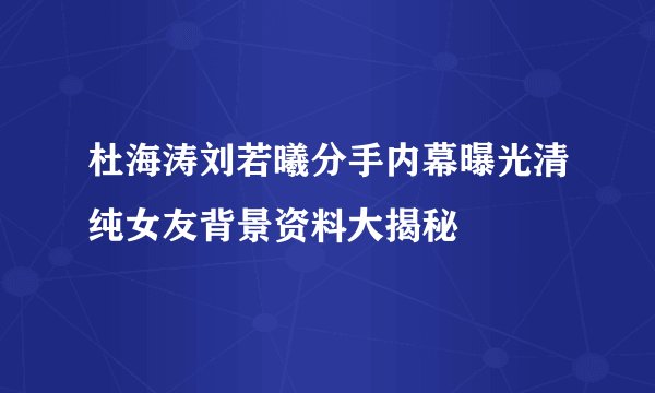 杜海涛刘若曦分手内幕曝光清纯女友背景资料大揭秘