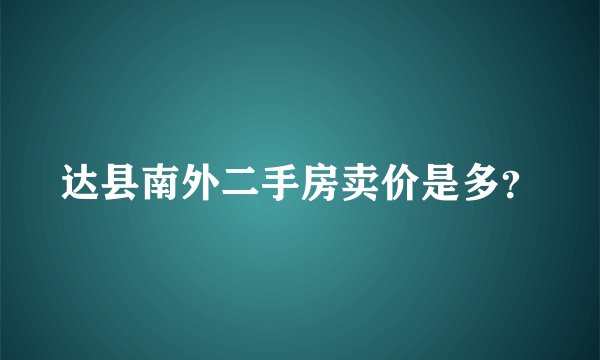 达县南外二手房卖价是多？