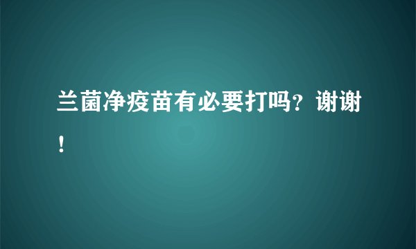 兰菌净疫苗有必要打吗？谢谢！