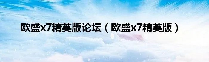欧盛x7精英版论坛（欧盛x7精英版）