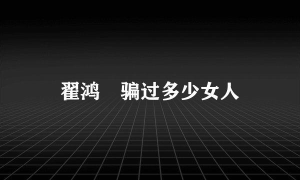 翟鸿燊骗过多少女人
