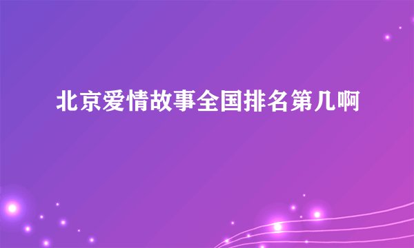 北京爱情故事全国排名第几啊