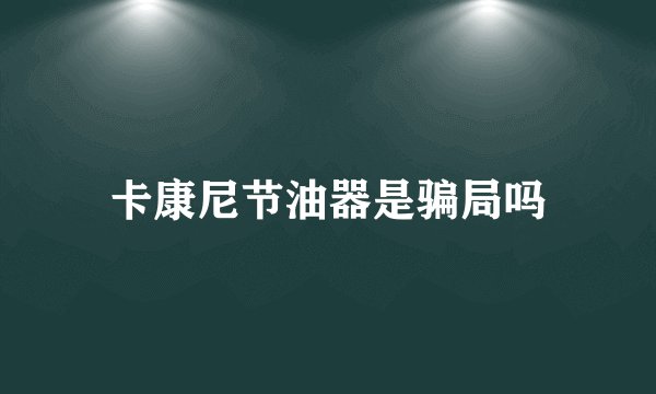 卡康尼节油器是骗局吗