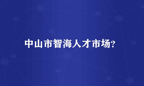中山市智海人才市场？