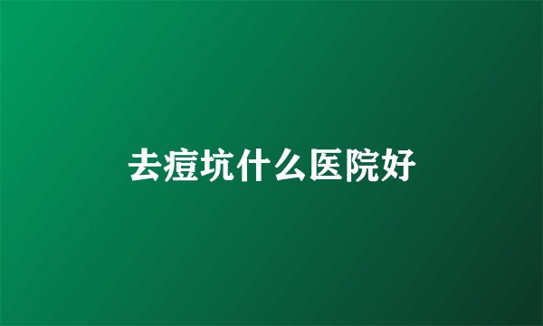 去痘坑什么医院好