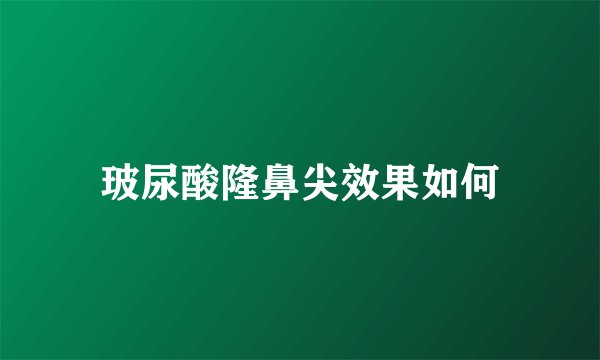 玻尿酸隆鼻尖效果如何