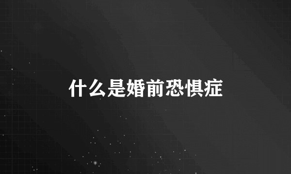 什么是婚前恐惧症