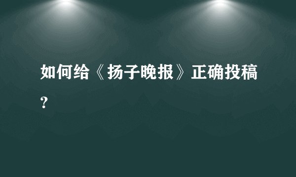 如何给《扬子晚报》正确投稿？