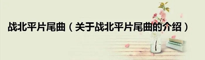 战北平片尾曲（关于战北平片尾曲的介绍）