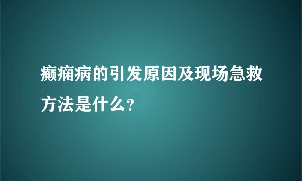 癫痫病的引发原因及现场急救方法是什么？