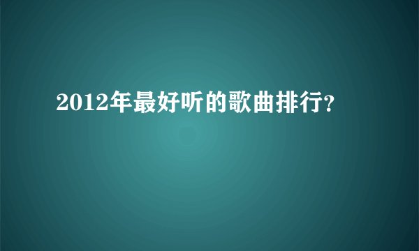 2012年最好听的歌曲排行？