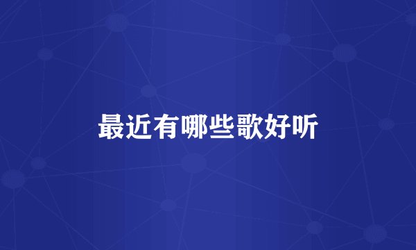 最近有哪些歌好听