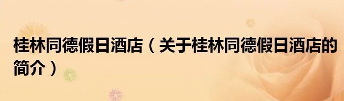 桂林同德假日酒店（关于桂林同德假日酒店的简介）