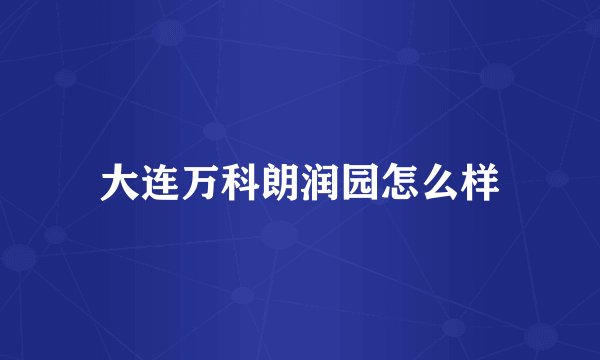 大连万科朗润园怎么样