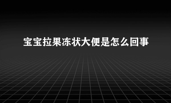 宝宝拉果冻状大便是怎么回事