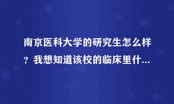 南京医科大学的研究生怎么样？我想知道该校的临床里什么专业最厉害，最有名。请详细告知。