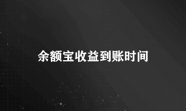 余额宝收益到账时间
