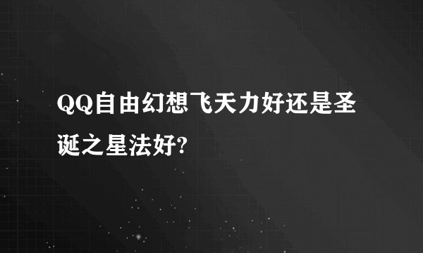 QQ自由幻想飞天力好还是圣诞之星法好?