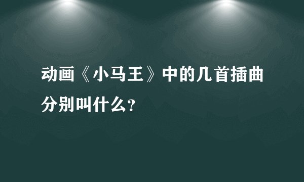 动画《小马王》中的几首插曲分别叫什么？